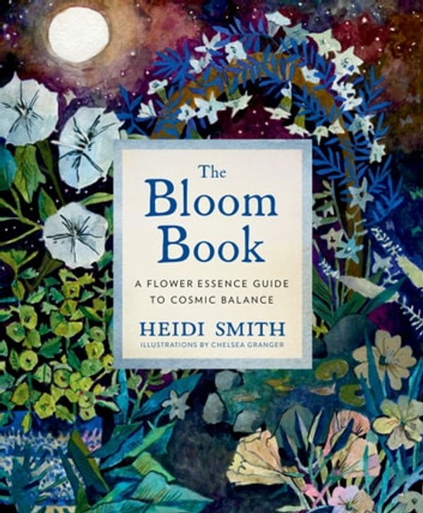 Cover Art for 9781683643814, The Bloom Book: A Flower Essence Guide to Cosmic Balance by Heidi Smith, Chelsea Granger