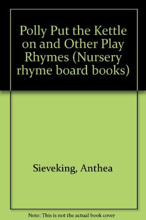 Cover Art for 9780711206755, Polly Put the Kettle on and Other Play Rhymes by Anthea Sieveking