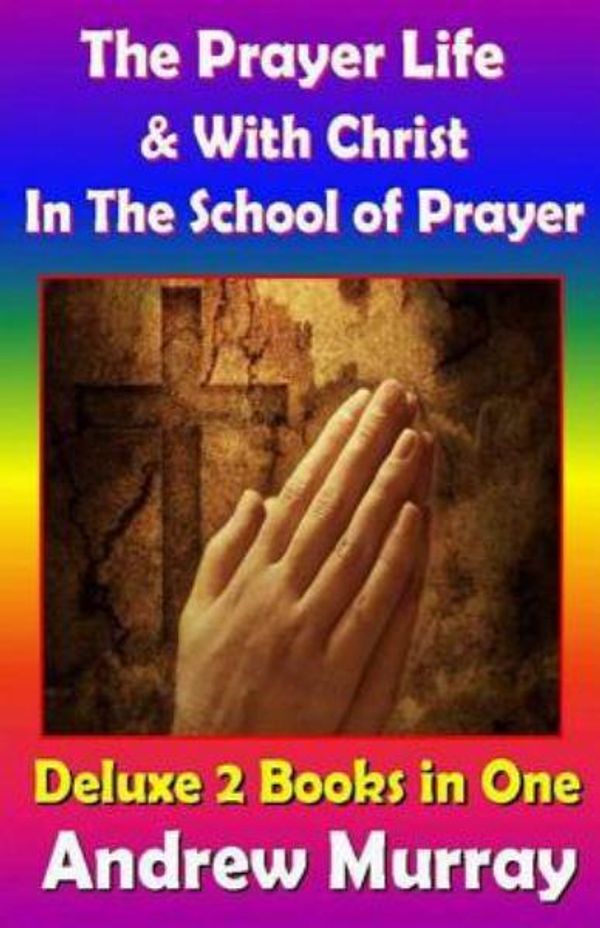 Cover Art for 9781500309923, Andrew Murray Classics Deluxe EditionThe Prayer Life & with Christ in the School of ... by Andrew Murray