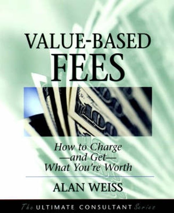 Cover Art for 9780787955113, Value-Based Fees: How to Charge--and Get--What You're Worth (Ultimate Consultant Series) by Alan Weiss