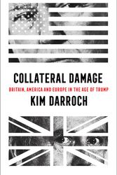 Cover Art for 9780008411572, Collateral Damage: Britain, America and Europe in the Age of Trump by Kim Darroch