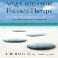 Cover Art for 9781849019453, The Compassionate Mind Approach to Recovering from Trauma: Using Compassion Focused Therapy by Deborah Lee