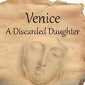 Cover Art for 9781636922898, Venice: A Discarded Daughter: Arcangela Tarabotti: The Rebel Nun of Baroque Venice by Marsha Fazio