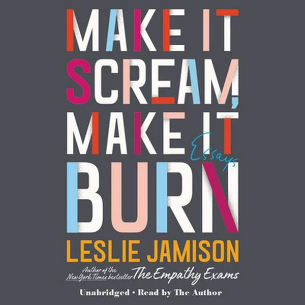 Cover Art for 9781549153365, Make It Scream, Make It Burn by Leslie Jamison
