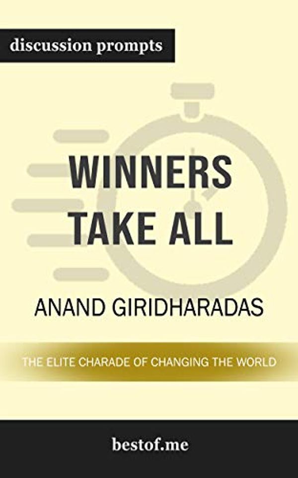 Cover Art for B07P11CCFS, Summary: "Winners Take All: The Elite Charade of Changing the World" by Anand Giridharadas | Discussion Prompts by Bestof Me