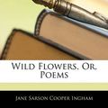 Cover Art for 9781144903877, Wild Flowers, Or, Poems by Jane Sarson Cooper Ingham