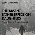 Cover Art for 9780367360856, The Absent Father Effect on Daughters: Father Desire, Father Wounds by Susan E. Schwartz