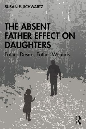 Cover Art for 9780367360856, The Absent Father Effect on Daughters: Father Desire, Father Wounds by Susan E. Schwartz
