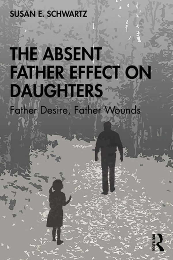 Cover Art for 9780367360856, The Absent Father Effect on Daughters: Father Desire, Father Wounds by Susan E. Schwartz