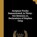 Cover Art for 9781373363800, Scripture Truths Demonstrated, in Thirty-two Sermons; or, Declarations of Stephen Crisp by Stephen 1628-1692 Crisp