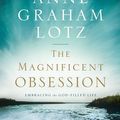 Cover Art for 9780310289036, The Magnificent Obsession: Embracing the God-Filled Life by Anne Graham Lotz