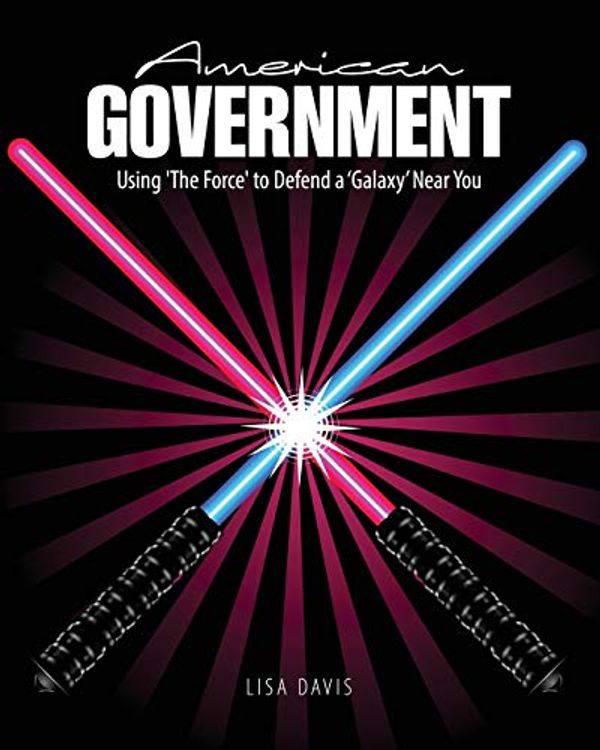 Cover Art for 9781524927974, American Government: Using 'The Force' to Defend a 'Galaxy' Near You by Lisa Davis