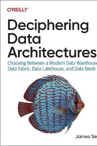 Cover Art for 9781098150761, Deciphering Data Architectures: Choosing Between a Modern Data Warehouse, Data Fabric, Data Lakehouse, and Data Mesh by James Serra