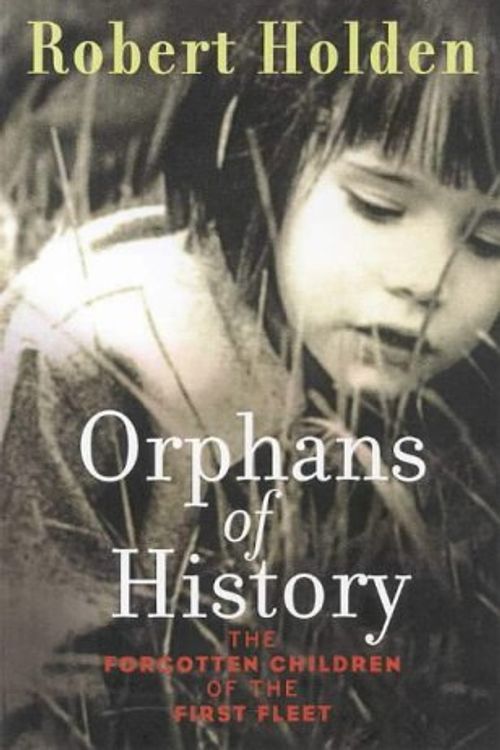 Cover Art for 9781875847082, Orphans of History: the Forgotten Children of the First Fleet by Robert Holden