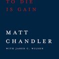 Cover Art for 9780781410885, To Live Is Christ to Die Is Gain by Jared C. Wilson, Matt Chandler