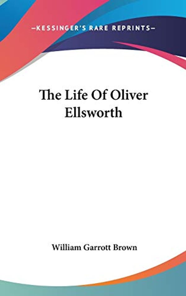 Cover Art for 9780548099728, The Life Of Oliver Ellsworth by William Garrott Brown