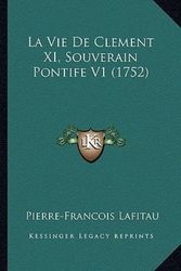 Cover Art for 9781166312817, Vie de Clement XI, Souverain Pontife V1 (1752) by Pierre Francois Lafitau