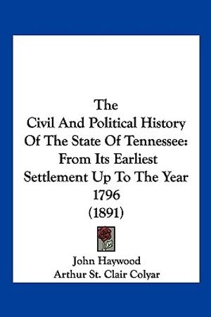 Cover Art for 9781104977719, The Civil and Political History of the State of Tennessee: From Its Earliest Settlement Up to the Year 1796 (1891) by John Haywood