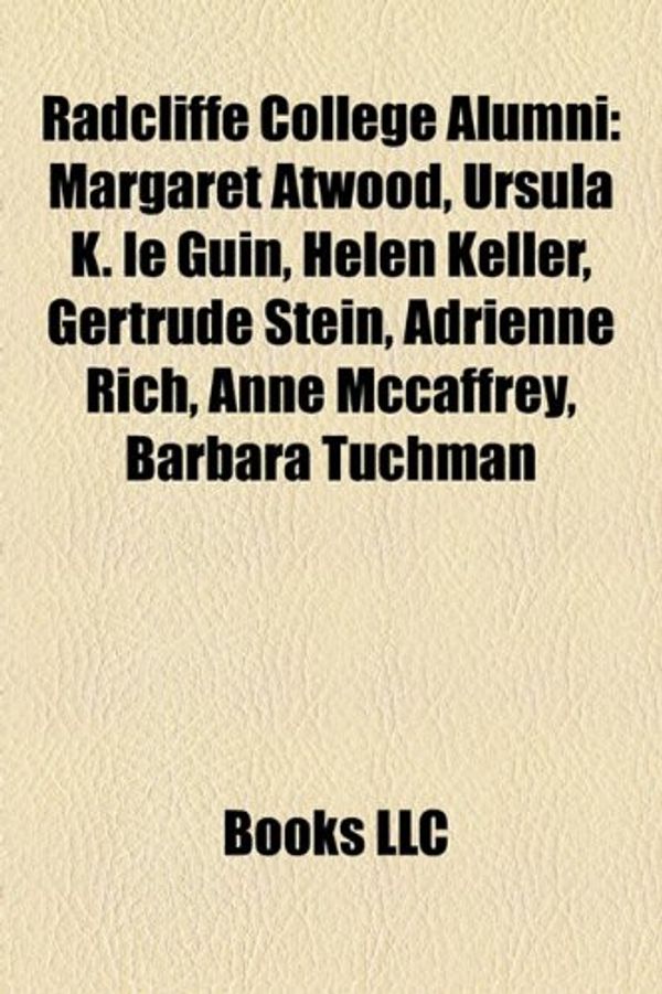 Cover Art for 9781155850900, Radcliffe College Alumni: Margaret Atwood, Ursula K. Le Guin, Helen Keller, Gertrude Stein, Adrienne Rich, Anne McCaffrey, Barbara Tuchman by Books Llc