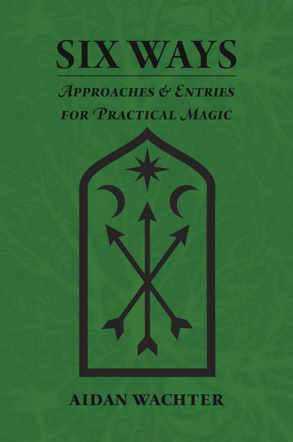 Cover Art for 9780999356609, Six Ways: Approaches and Entries for Practical Magic by Aidan Wachter