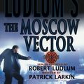 Cover Art for 9780752868950, Robert Ludlum's The Moscow Vector by Robert Ludlum