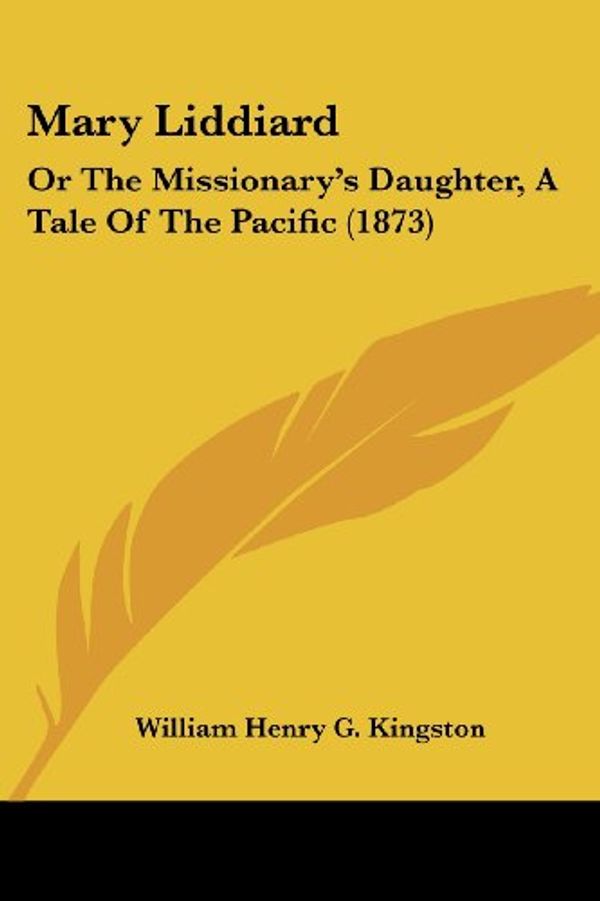 Cover Art for 9781120324474, Mary Liddiard: Or the Missionary's Daughter, a Tale of the Pacific (1873) by William Henry G Kingston