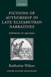 Cover Art for 9780199252534, Fictions of Authorship in Late Elizabethan Narratives: Euphues in Arcadia (Oxford English Monographs) by Katharine Wilson