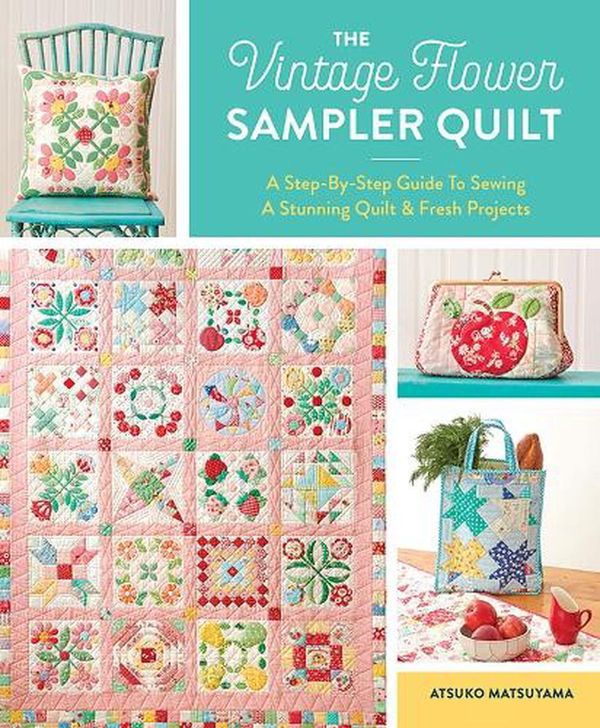 Cover Art for 9781940552743, The Vintage Flower Sampler Quilt: A Step-By-Step Guide To Sewing A Stunning Quilt & Fresh Projects by Atsuko Matsuyama