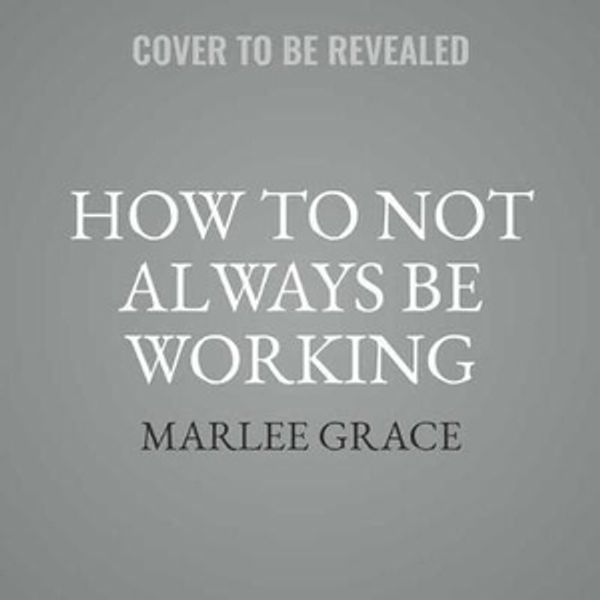 Cover Art for 9781982553142, How to Not Always Be Working: A Toolkit for Creativity and Radical Self-care by Marlee Grace