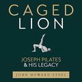 Cover Art for B096L6892C, Caged Lion: Joseph Pilates and His Legacy by John Howard Steel