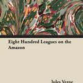Cover Art for 9781447481102, Eight Hundred Leagues on the Amazon by Jules Verne