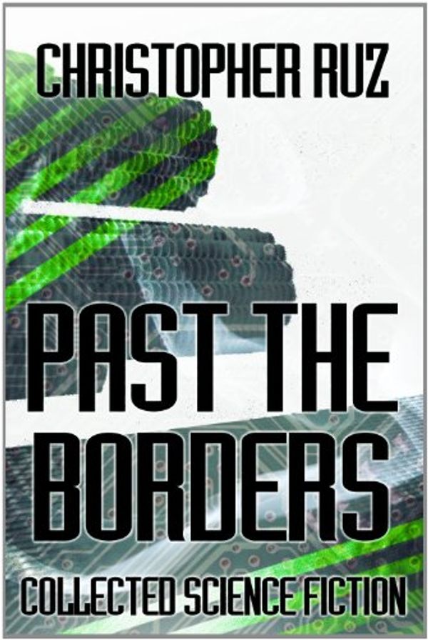 Cover Art for B004S2LGGS, Past the Borders: Collected Science Fiction by Christopher Ruz