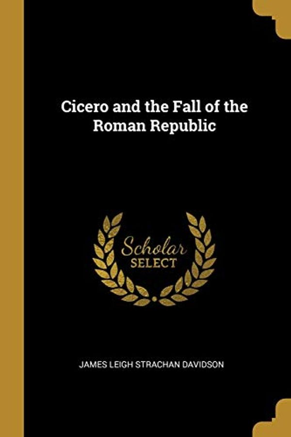 Cover Art for 9780526818587, Cicero and the Fall of the Roman Republic by James Leigh Strachan Davidson