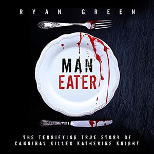 Cover Art for B07NGR96PS, Man-Eater: The Terrifying True Story of Cannibal Killer Katherine Knight by Ryan Green