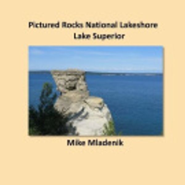 Cover Art for 9781494266219, Pictured Rocks National Lakeshore: Lake Superior by Mike Mladenik