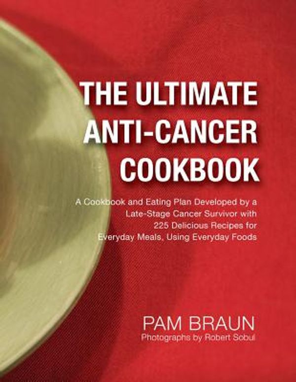 Cover Art for 9780988745612, The Ultimate Anti-Cancer Cookbook: A Cookbook and Eating Plan Developed by a Late-Stage Cancer Survivor with 225 Delicious Recipes for Everyday Meals, by Pam Braun