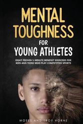Cover Art for 9780578660639, Mental Toughness For Young Athletes: Eight Proven 5-Minute Mindset Exercises For Kids And Teens Who Play Competitive Sports by Troy Horne, Moses Horne