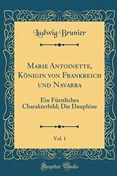 Cover Art for 9780364365427, Marie Antoinette, Königin von Frankreich und Navarra, Vol. 1: Ein Fürstliches Charakterbild; Die Dauphine (Classic Reprint) by Ludwig Brunier