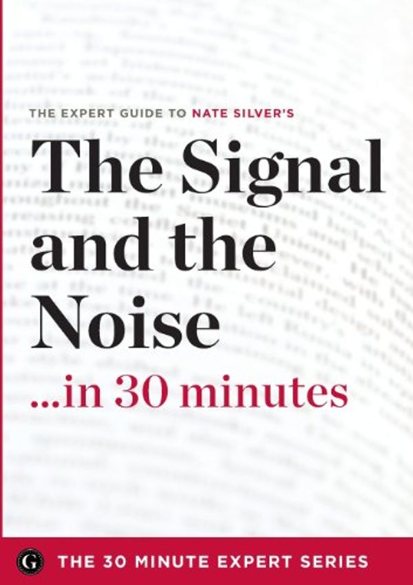 Cover Art for 9781623151218, The Signal and the Noise in 30 Minutes - The Expert Guide to Nate Silver's Critically Acclaimed Book (The 30 Minute Expert Series) by The 30 Minute Expert Series
