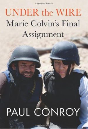 Cover Art for 9781602862364, Under the Wire: Marie Colvin’s Final Assignment by Conroy, Paul