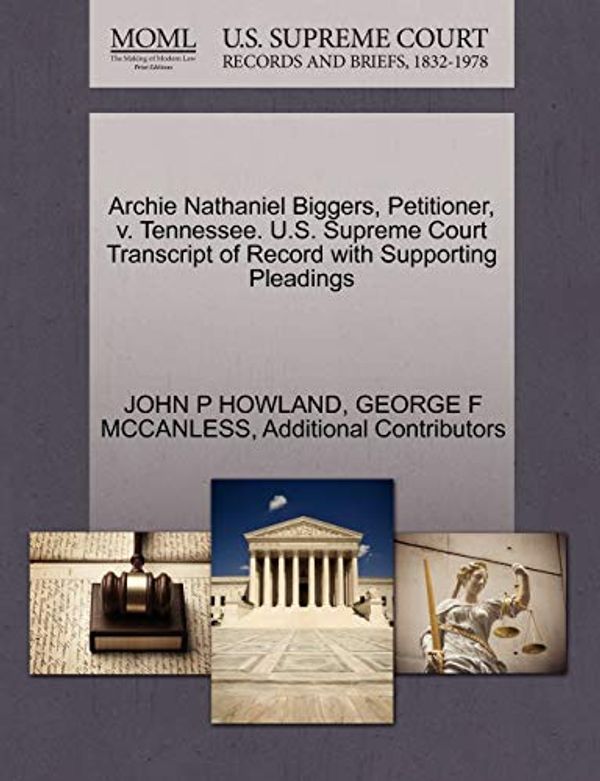 Cover Art for 9781270623281, Archie Nathaniel Biggers, Petitioner, V. Tennessee. U.S. Supreme Court Transcript of Record with Supporting Pleadings by John P Howland