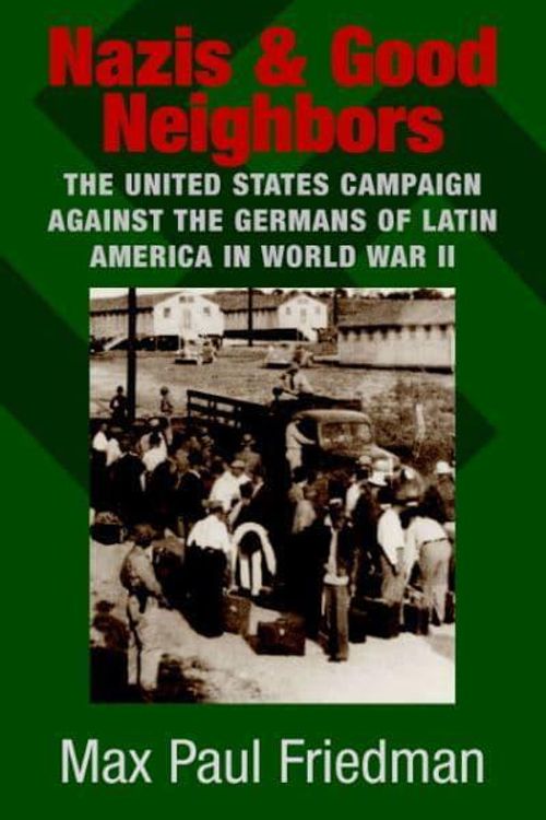 Cover Art for 9780521822466, Nazis and Good Neighbors: The United States Campaign Against the Germans of Latin America in World War II by Max Paul Friedman