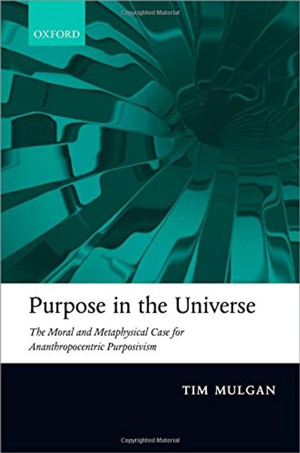 Cover Art for 9780199646142, Purpose in the Universe: The moral and metaphysical case for Ananthropocentric Purposivism by Tim Mulgan