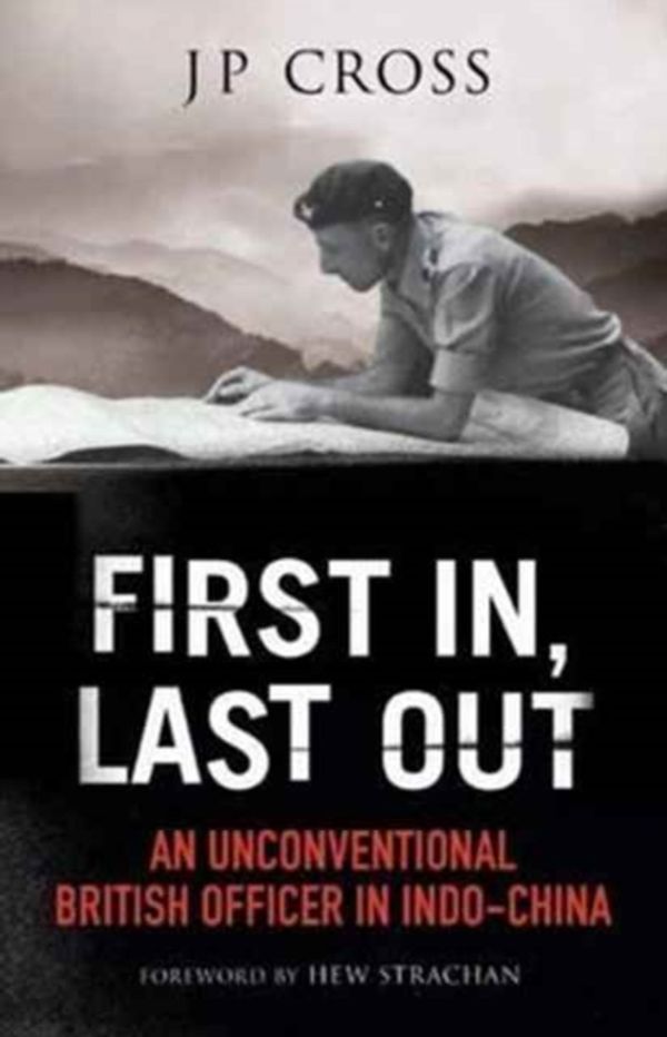Cover Art for 9781784382209, First In, Last OutAn Unconventional British Officer in Indo-China by J P CROSS