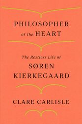Cover Art for 9780374231187, Philosopher of the Heart: The Restless Life of Søren Kierkegaard by Clare Carlisle