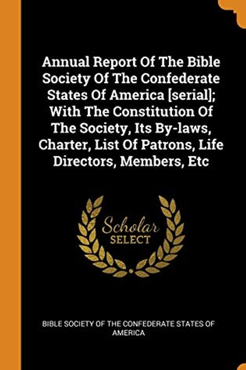 Cover Art for 9780343313357, Annual Report Of The Bible Society Of The Confederate States Of America [serial]; With The Constitution Of The Society, Its By-laws, Charter, List Of Patrons, Life Directors, Members, Etc by Bible Society of the Confederate States