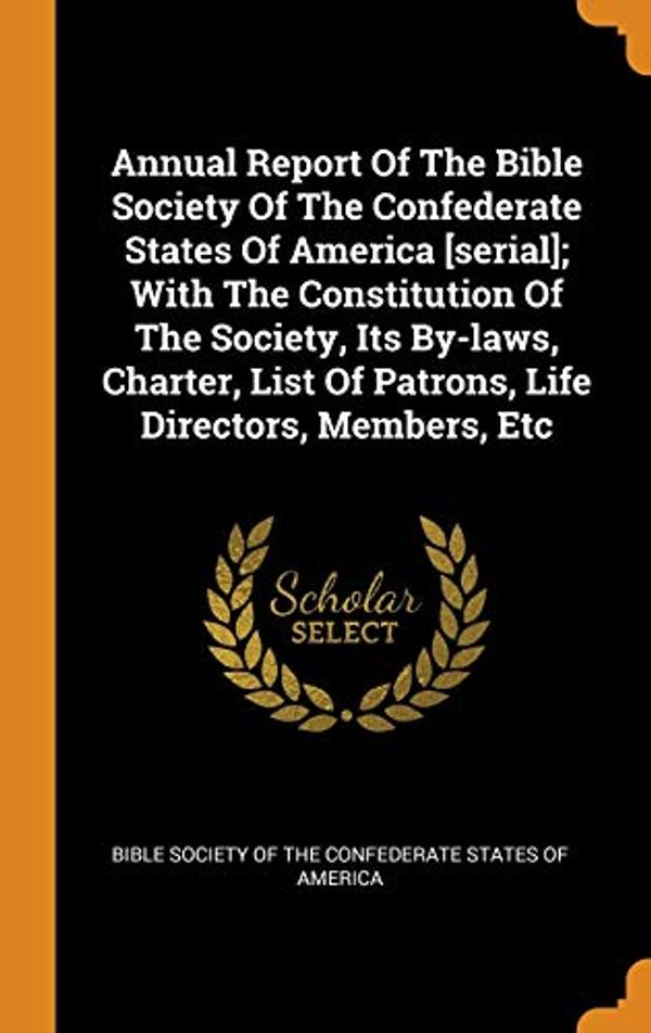 Cover Art for 9780343313357, Annual Report Of The Bible Society Of The Confederate States Of America [serial]; With The Constitution Of The Society, Its By-laws, Charter, List Of Patrons, Life Directors, Members, Etc by Bible Society of the Confederate States