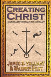 Cover Art for 9781949914610, Creating Christ: How Roman Emperors Invented Christianity by James S. Valliant, Warren Fahy