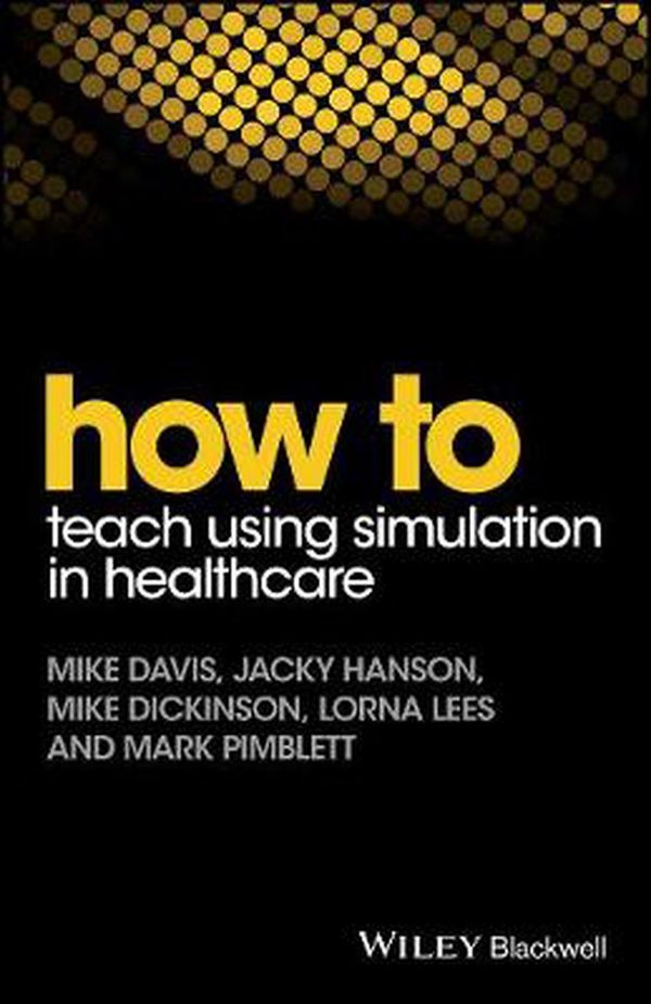 Cover Art for 9781119130710, How to Teach Using Simulation in HealthcareWiley-Blackwell Handbooks in Personality and In... by Davis, Mike, Hanson, Jacky, Dickinson, Mike, Lees, Lorna, Pimblett, Mark