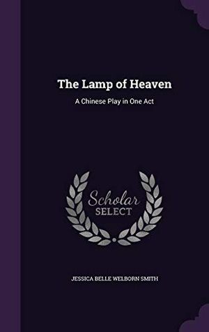 Cover Art for 9781341497698, The Lamp of Heaven: A Chinese Play in One Act by Jessica Belle Welborn Smith